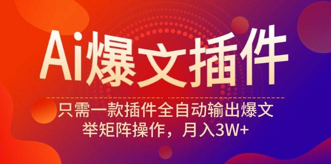 （9725期）Ai爆文插件，只需一款插件全自动输出爆文，举矩阵操作，月入3W+-哔搭谋事网-原创客谋事网