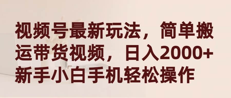 （9486期）视频号最新玩法，简单搬运带货视频，日入2000+，新手小白手机轻松操作-哔搭谋事网-原创客谋事网