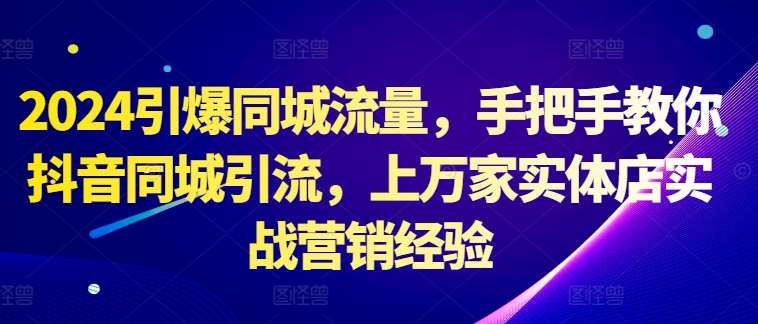 2024引爆同城流量，手把手教你抖音同城引流，上万家实体店实战营销经验-哔搭谋事网-原创客谋事网