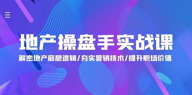 （9960期）地产 操盘手实战课：解密地产底层逻辑/夯实营销技术/提升职场价值（24节）-哔搭谋事网-原创客谋事网