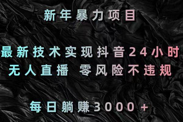 （8827期）新年暴力项目，最新技术实现抖音24小时无人直播 零风险不违规 每日躺赚3000-哔搭谋事网-原创客谋事网