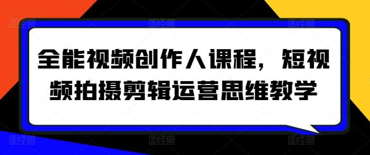 全能视频创作人课程，短视频拍摄剪辑运营思维教学-哔搭谋事网-原创客谋事网