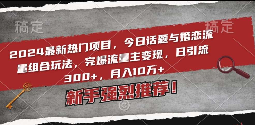 2024最新热门项目，今日话题与婚恋流量组合玩法，完爆流量主变现，日引流300+，月入10万+【揭秘】-哔搭谋事网-原创客谋事网