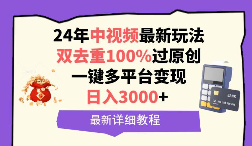 （9598期）中视频24年最新玩法，双去重100%过原创，日入3000+一键多平台变现-哔搭谋事网-原创客谋事网