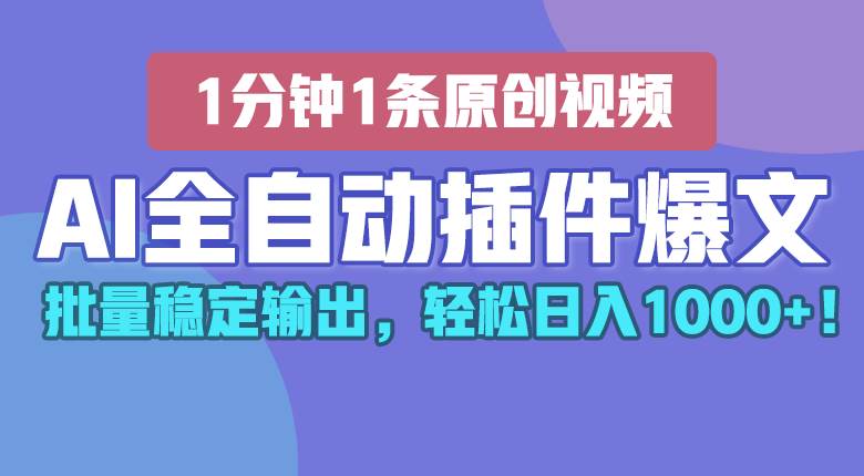 AI全自动插件输出爆文，批量稳定输出，1分钟一条原创文章，轻松日入1000+！-哔搭谋事网-原创客谋事网