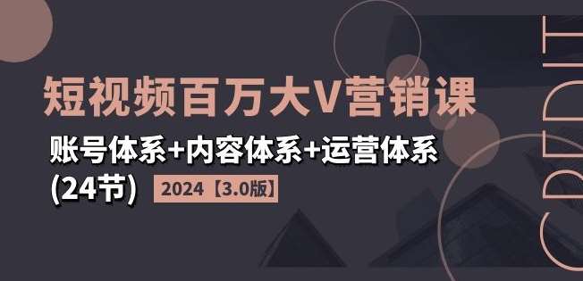 2024短视频百万大V营销课【3.0版】账号体系+内容体系+运营体系(24节)-哔搭谋事网-原创客谋事网