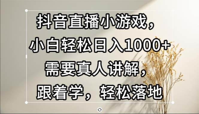 （13075期）抖音直播小游戏，小白轻松日入1000+需要真人讲解，跟着学，轻松落地-哔搭谋事网-原创客谋事网