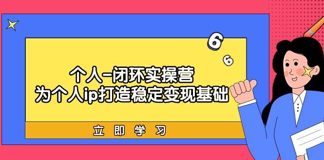 （9331期）个人-闭环实操营：为个人ip打造稳定变现基础，从价值定位/爆款打造/产品…-哔搭谋事网-原创客谋事网