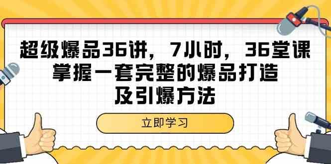 超级爆品36讲，7小时36堂课，掌握一套完整的爆品打造及引爆方法-哔搭谋事网-原创客谋事网