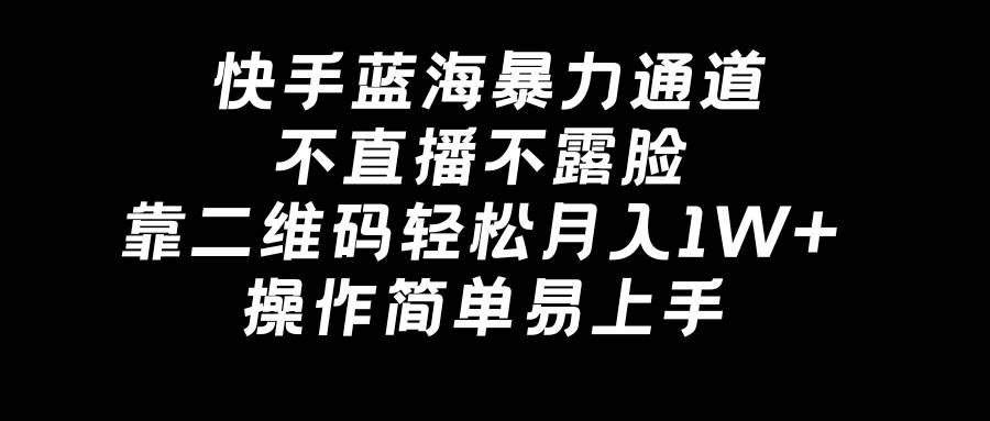 （8961期）快手蓝海暴力通道，不直播不露脸，靠二维码轻松月入1W+，操作简单易上手-哔搭谋事网-原创客谋事网