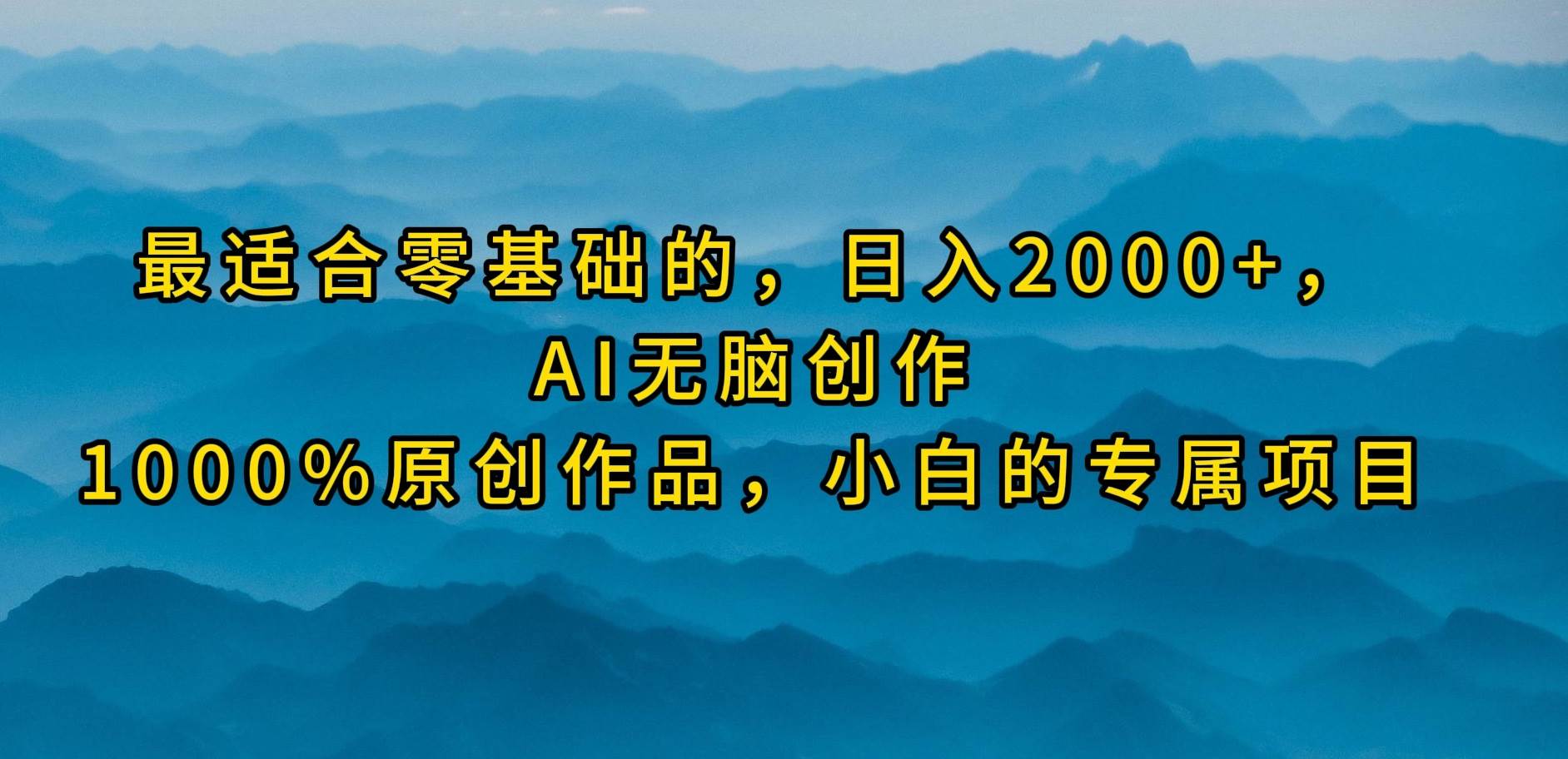 （9866期）最适合零基础的，日入2000+，AI无脑创作，100%原创作品，小白的专属项目-哔搭谋事网-原创客谋事网