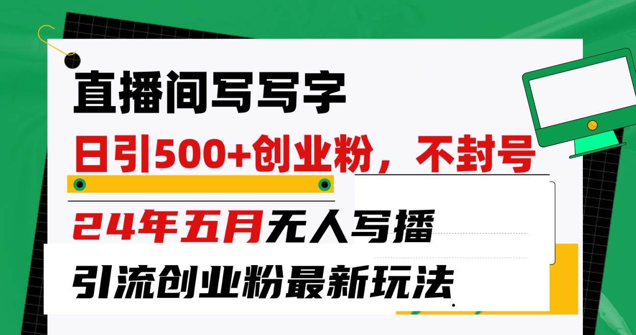 （10350期）直播间写写字日引300+创业粉，24年五月无人写播引流不封号最新玩法-哔搭谋事网-原创客谋事网