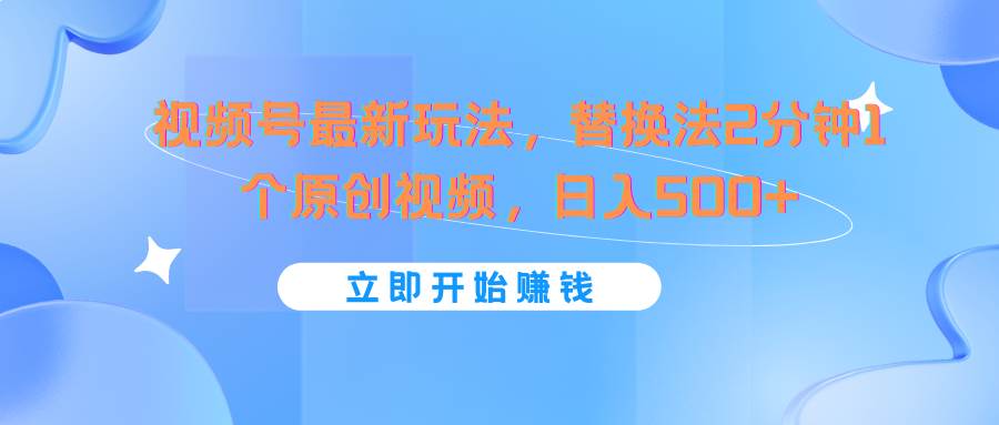 视频号最新玩法，替换法2分钟1个原创视频，日入500+-哔搭谋事网-原创客谋事网