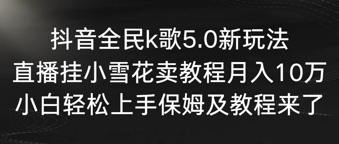 （9021期）抖音全民k歌5.0新玩法，直播挂小雪花卖教程月入10万，小白轻松上手，保…-哔搭谋事网-原创客谋事网