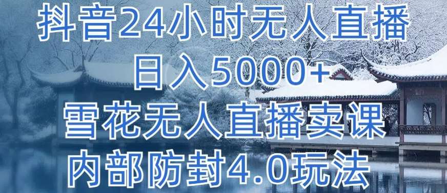 抖音24小时无人直播 日入5000+，雪花无人直播卖课，内部防封4.0玩法【揭秘】-哔搭谋事网-原创客谋事网