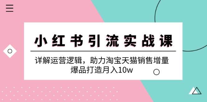 小红书引流实战课：详解运营逻辑，助力淘宝天猫销售增量，爆品打造月入10w-哔搭谋事网-原创客谋事网