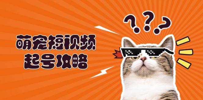 （13135期）萌宠-短视频起号攻略：定位搭建推流全解析，助力新手轻松打造爆款-哔搭谋事网-原创客谋事网