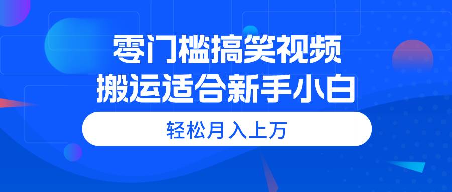 （11026期）零门槛搞笑视频搬运，轻松月入上万，适合新手小白-哔搭谋事网-原创客谋事网