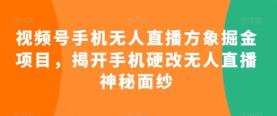 视频号手机无人直播方象掘金项目，揭开手机硬改无人直播神秘面纱-哔搭谋事网-原创客谋事网