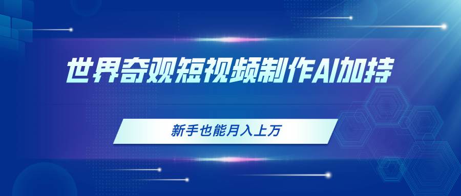 （11159期）世界奇观短视频制作，AI加持，新手也能月入上万-哔搭谋事网-原创客谋事网