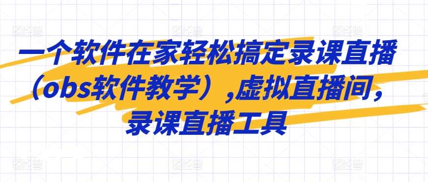 一个软件在家轻松搞定录课直播（obs软件教学）,虚拟直播间，录课直播工具-哔搭谋事网-原创客谋事网