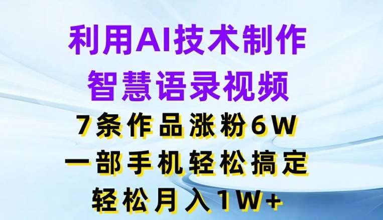 利用AI技术制作智慧语录视频，7条作品涨粉6W，一部手机轻松搞定，轻松月入1W+-哔搭谋事网-原创客谋事网