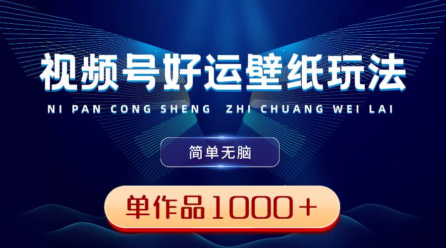 （8691期）视频号好运壁纸玩法，简单无脑 ，发一个爆一个，单作品收益1000＋-哔搭谋事网-原创客谋事网