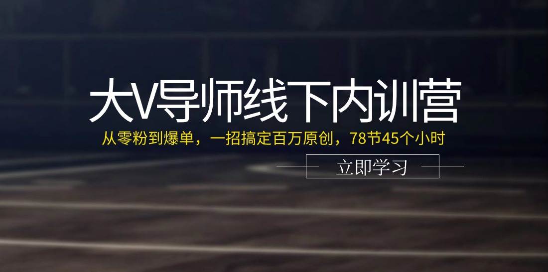 大V导师线下内训营：从零粉到爆单，一招搞定百万原创（78节45个小时）-哔搭谋事网-原创客谋事网