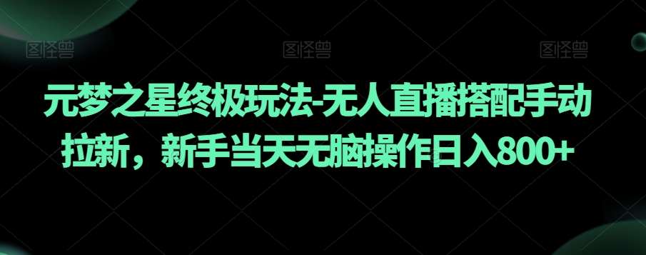 元梦之星终极玩法-无人直播搭配手动拉新，新手当天无脑操作日入800+【揭秘】-哔搭谋事网-原创客谋事网