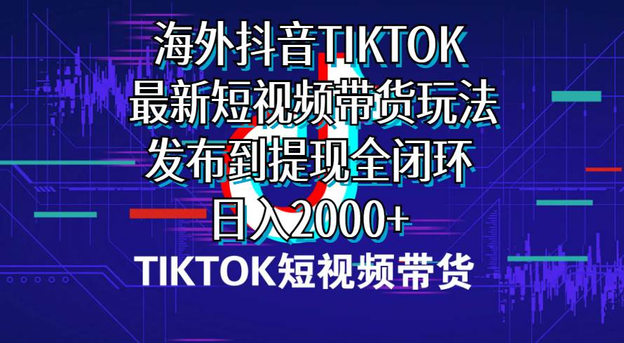 （10320期）海外短视频带货，最新短视频带货玩法发布到提现全闭环，日入2000+-哔搭谋事网-原创客谋事网