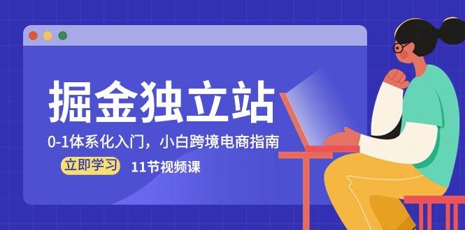 （10536期）掘金 独立站，0-1体系化入门，小白跨境电商指南（11节视频课）-哔搭谋事网-原创客谋事网