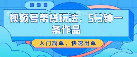 视频号带货玩法，5分钟一条作品，入门简单，快速出单【揭秘】-哔搭谋事网-原创客谋事网