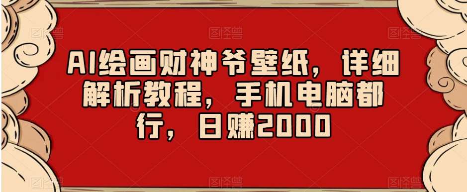 AI绘画财神爷壁纸，详细解析教程，手机电脑都行，日赚2000【揭秘】-哔搭谋事网-原创客谋事网