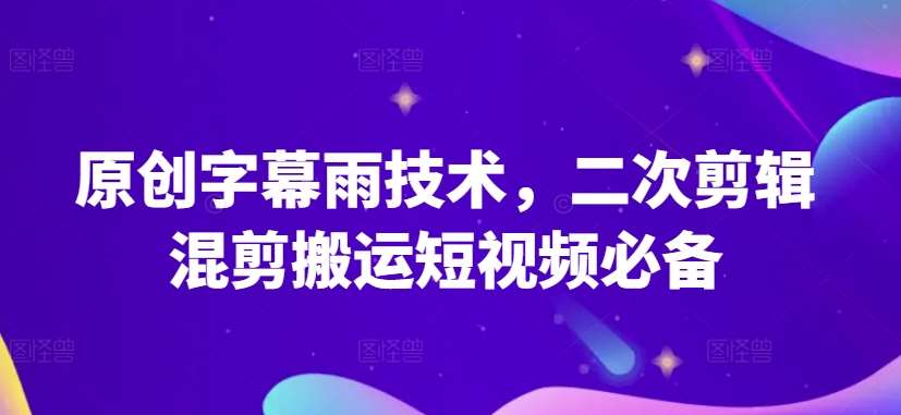 原创字幕雨技术，二次剪辑混剪搬运短视频必备【揭秘】-哔搭谋事网-原创客谋事网