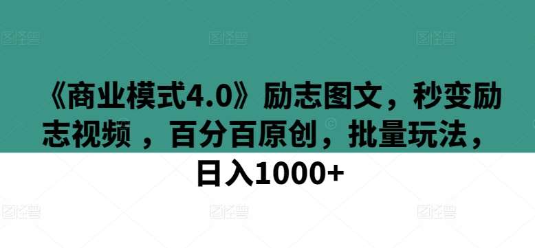 《商业模式4.0》励志图文，秒变励志视频 ，百分百原创，批量玩法，日入1000+【揭秘】-哔搭谋事网-原创客谋事网