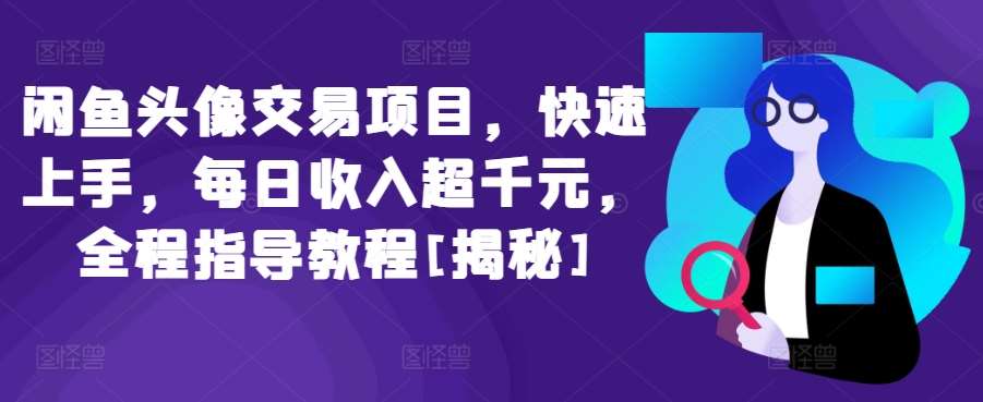 闲鱼头像交易项目，快速上手，每日收入超千元，全程指导教程[揭秘]-哔搭谋事网-原创客谋事网