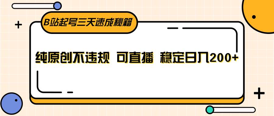 B站起号三天速成秘籍，纯原创不违规 可直播 稳定日入200+-哔搭谋事网-原创客谋事网