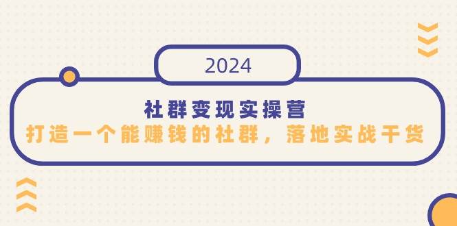 （9349期）社群变现实操营，打造一个能赚钱的社群，落地实战干货，尤其适合知识变现-哔搭谋事网-原创客谋事网