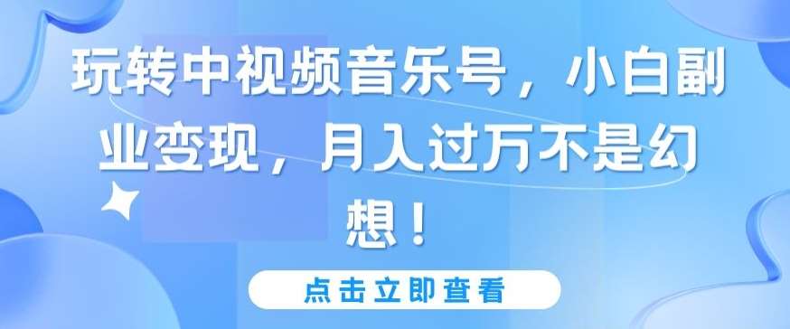 玩转中视频音乐号，小白副业变现，月入过万不是幻想【揭秘】-哔搭谋事网-原创客谋事网