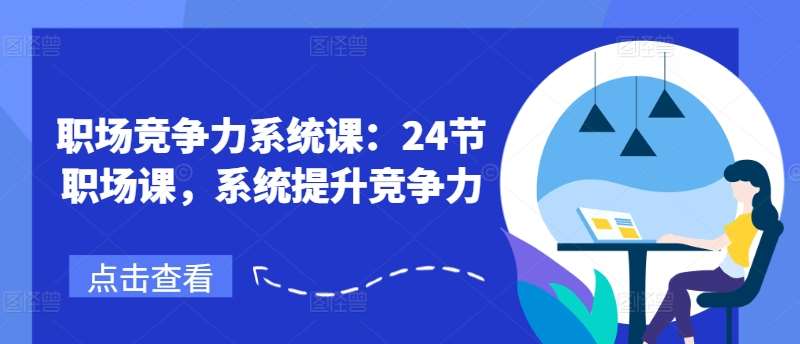 职场竞争力系统课：24节职场课，系统提升竞争力-哔搭谋事网-原创客谋事网