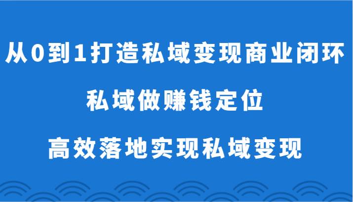 从0到1打造私域变现商业闭环-私域做赚钱定位，高效落地实现私域变现-哔搭谋事网-原创客谋事网