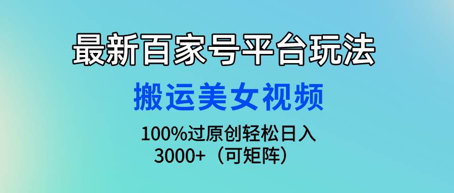 （9852期）最新百家号平台玩法，搬运美女视频100%过原创大揭秘，轻松日入3000+（可…-哔搭谋事网-原创客谋事网