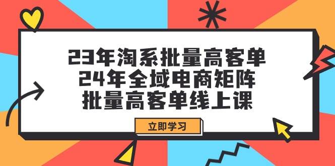 （9636期）23年淘系批量高客单+24年全域电商矩阵，批量高客单线上课（109节课）-哔搭谋事网-原创客谋事网