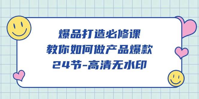 （9739期）爆品 打造必修课，教你如何-做产品爆款（24节-高清无水印）-哔搭谋事网-原创客谋事网