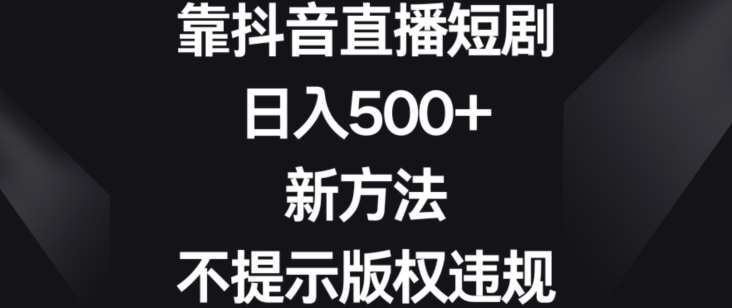 靠抖音直播短剧，日入500+，新方法、不提示版权违规【揭秘】-哔搭谋事网-原创客谋事网