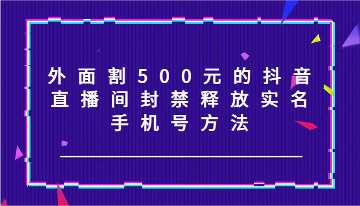 外面割500元的抖音直播间封禁释放实名/手机号方法！-哔搭谋事网-原创客谋事网