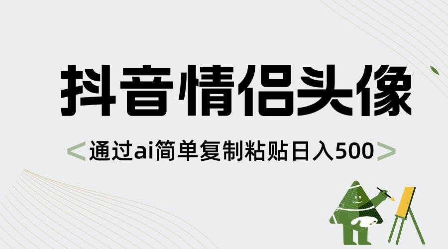 （8472期）抖音情侣头像，通过ai简单复制粘贴日入500+-哔搭谋事网-原创客谋事网