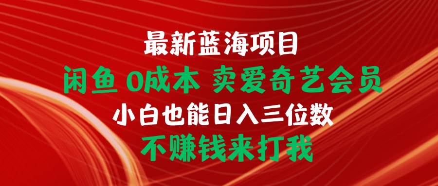 （10117期）最新蓝海项目 闲鱼0成本 卖爱奇艺会员 小白也能入三位数 不赚钱来打我-哔搭谋事网-原创客谋事网