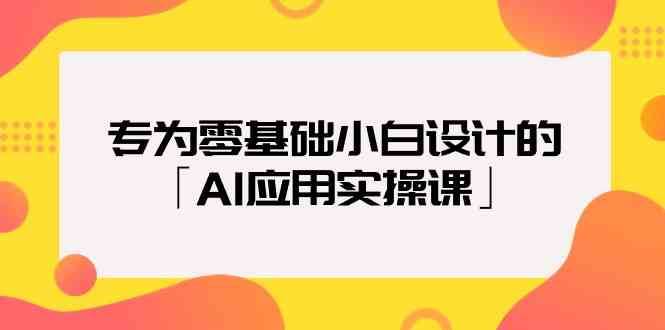 专为零基础小白设计的「AI应用实操课」-哔搭谋事网-原创客谋事网