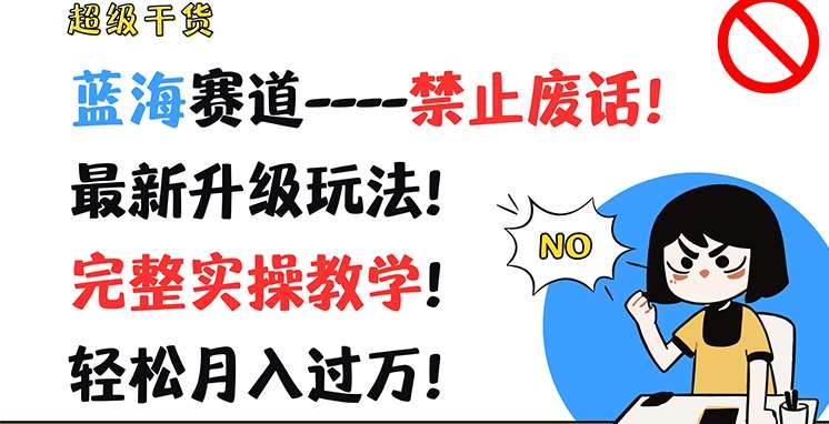 超级干货，蓝海赛道-禁止废话，最新升级玩法，完整实操教学，轻松月入过万【揭秘】-哔搭谋事网-原创客谋事网